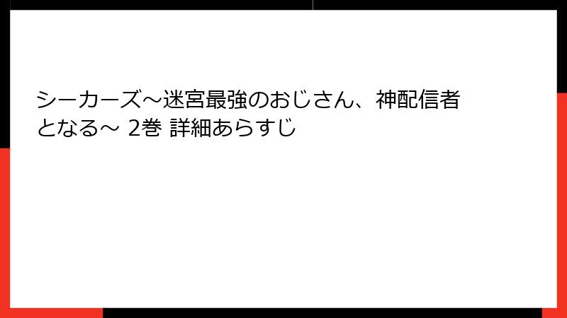 シーカーズ～迷宮最強のおじさん、神配信者となる～ 2巻 詳細あらすじ