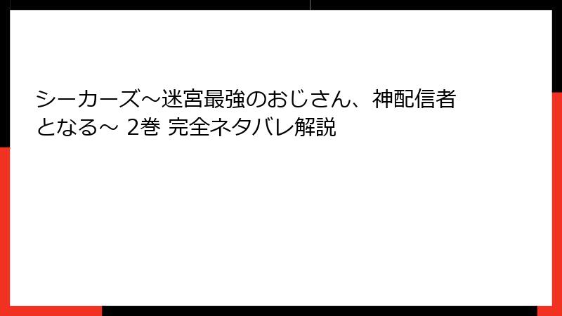 シーカーズ～迷宮最強のおじさん、神配信者となる～ 2巻 完全ネタバレ解説