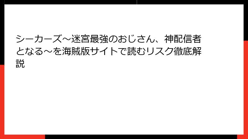 シーカーズ～迷宮最強のおじさん、神配信者となる～を海賊版サイトで読むリスク徹底解説