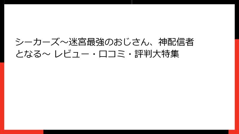 シーカーズ～迷宮最強のおじさん、神配信者となる～ レビュー・口コミ・評判大特集