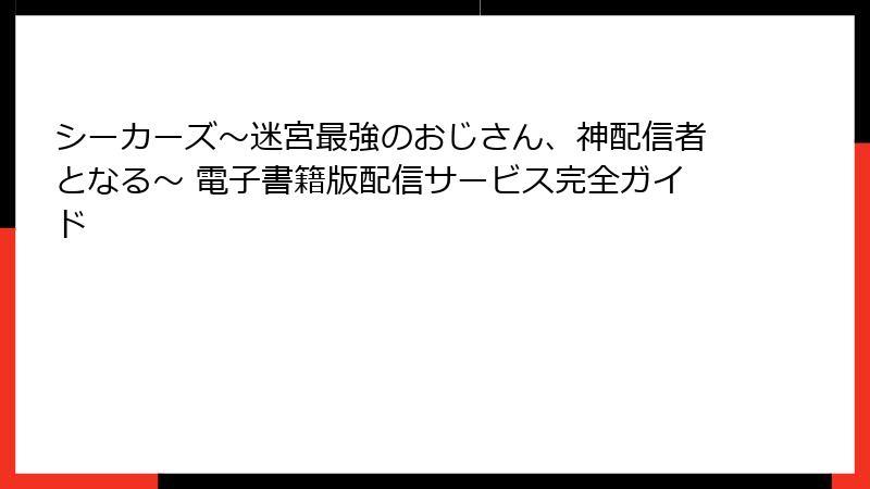 シーカーズ～迷宮最強のおじさん、神配信者となる～ 電子書籍版配信サービス完全ガイド