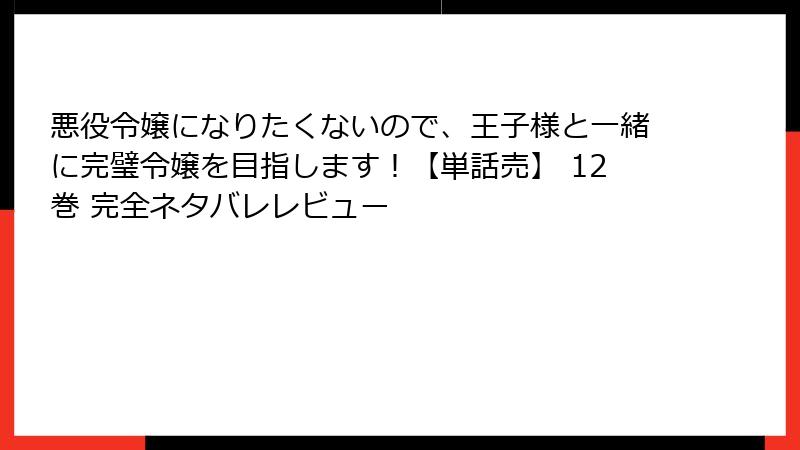 悪役令嬢になりたくないので、王子様と一緒に完璧令嬢を目指します!【単話売】 12巻 完全ネタバレレビュー