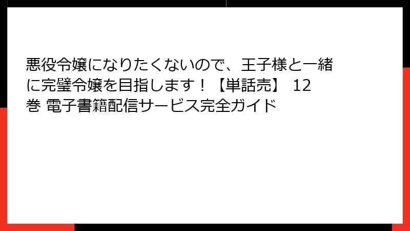 悪役令嬢になりたくないので、王子様と一緒に完璧令嬢を目指します!【単話売】 12巻 電子書籍配信サービス完全ガイド