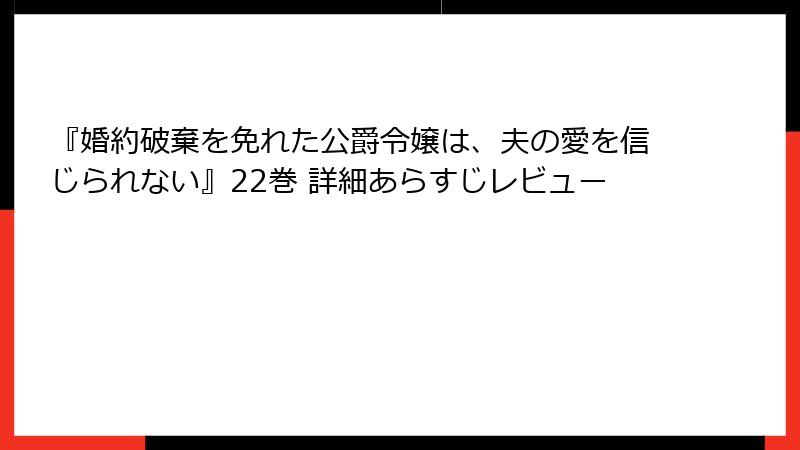 『婚約破棄を免れた公爵令嬢は、夫の愛を信じられない』22巻 詳細あらすじレビュー