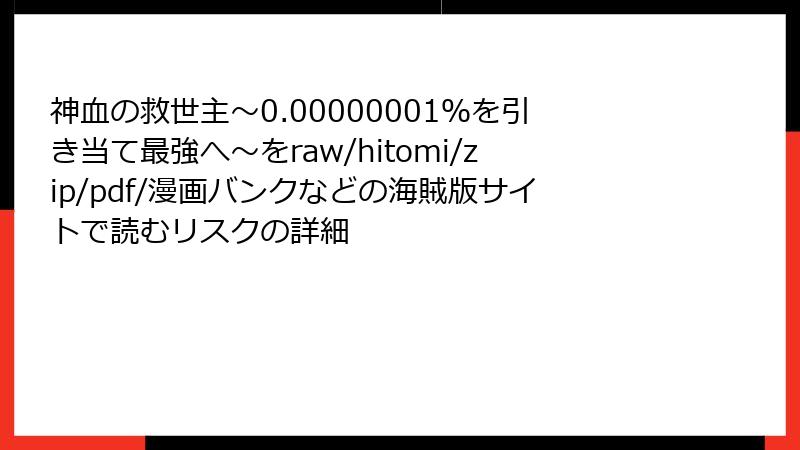 神血の救世主～0.00000001％を引き当て最強へ～をraw/hitomi/zip/pdf/漫画バンクなどの海賊版サイトで読むリスクの詳細
