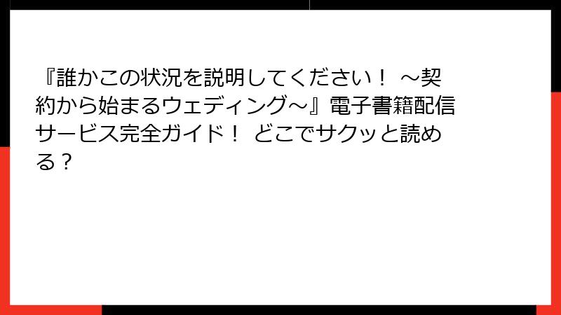 『誰かこの状況を説明してください！ ～契約から始まるウェディング～』電子書籍配信サービス完全ガイド！ どこでサクッと読める？