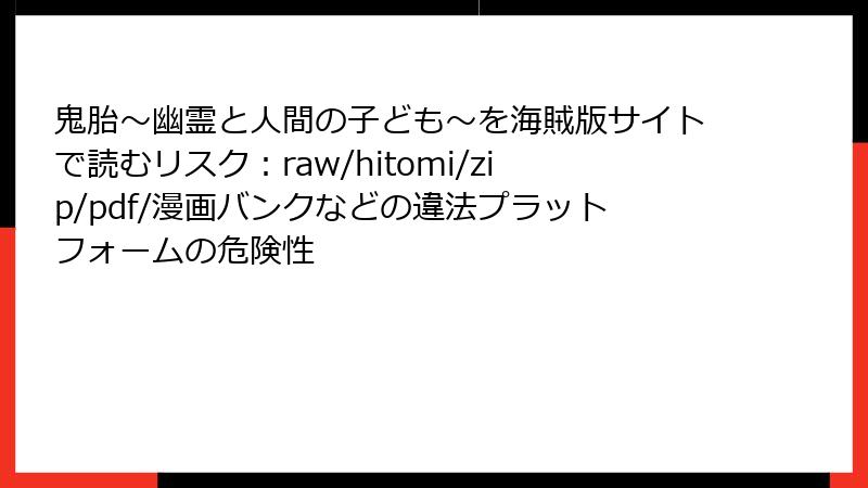 鬼胎～幽霊と人間の子ども～を海賊版サイトで読むリスク：raw/hitomi/zip/pdf/漫画バンクなどの違法プラットフォームの危険性