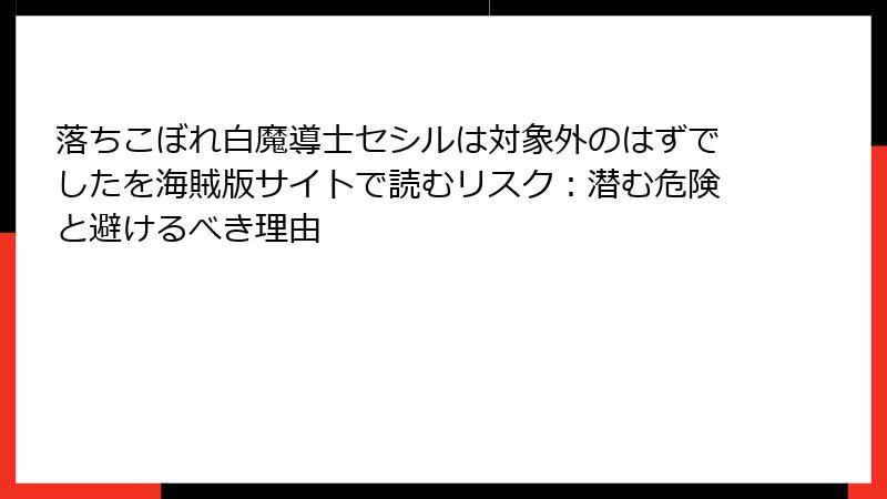 落ちこぼれ白魔導士セシルは対象外のはずでしたを海賊版サイトで読むリスク：潜む危険と避けるべき理由