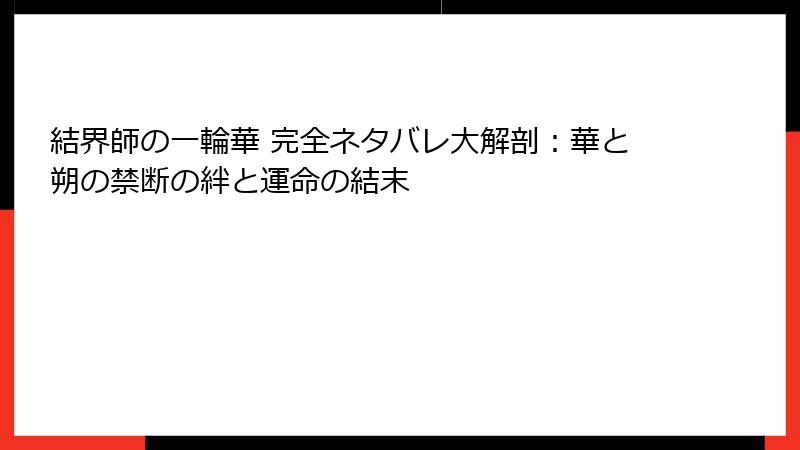結界師の一輪華 完全ネタバレ大解剖:華と朔の禁断の絆と運命の結末