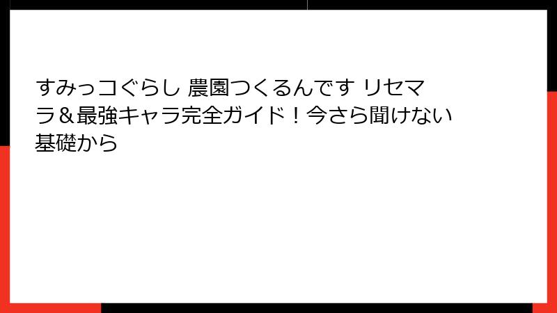 すみっコぐらし 農園つくるんです リセマラ＆最強キャラ完全ガイド！今さら聞けない基礎から