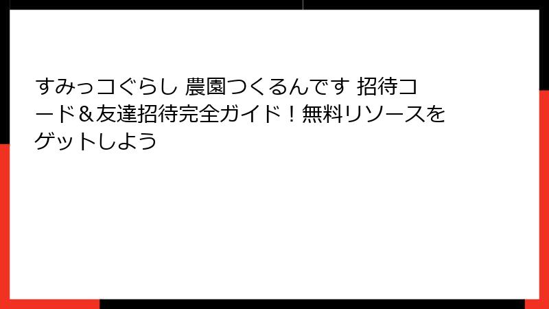 すみっコぐらし 農園つくるんです 招待コード＆友達招待完全ガイド！無料リソースをゲットしよう
