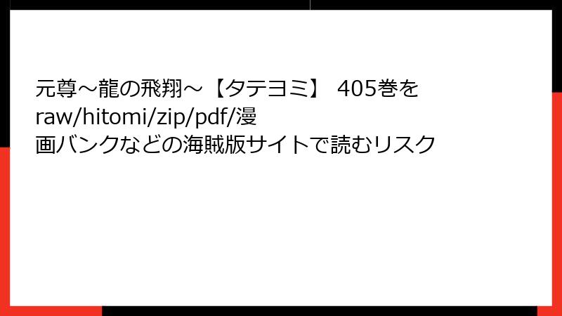 元尊～龍の飛翔～【タテヨミ】 405巻をraw/hitomi/zip/pdf/漫画バンクなどの海賊版サイトで読むリスク
