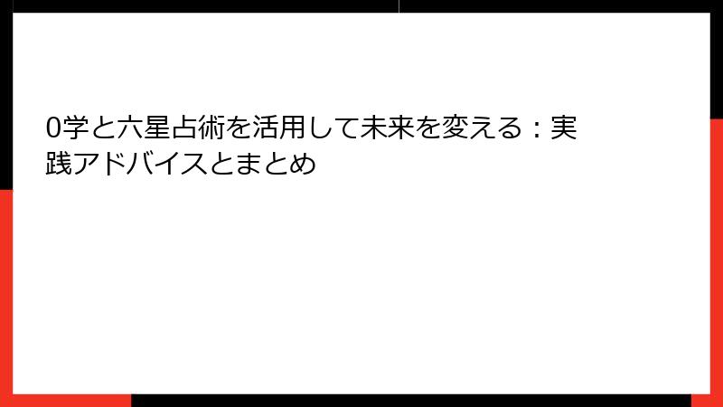 0学と六星占術を活用して未来を変える：実践アドバイスとまとめ