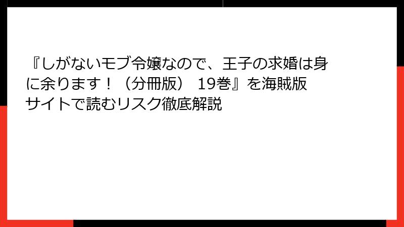 『しがないモブ令嬢なので、王子の求婚は身に余ります！（分冊版） 19巻』を海賊版サイトで読むリスク徹底解説