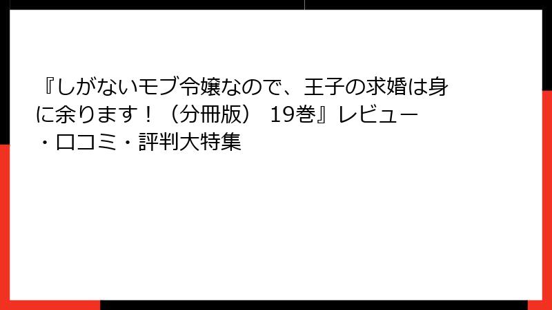 『しがないモブ令嬢なので、王子の求婚は身に余ります！（分冊版） 19巻』レビュー・口コミ・評判大特集