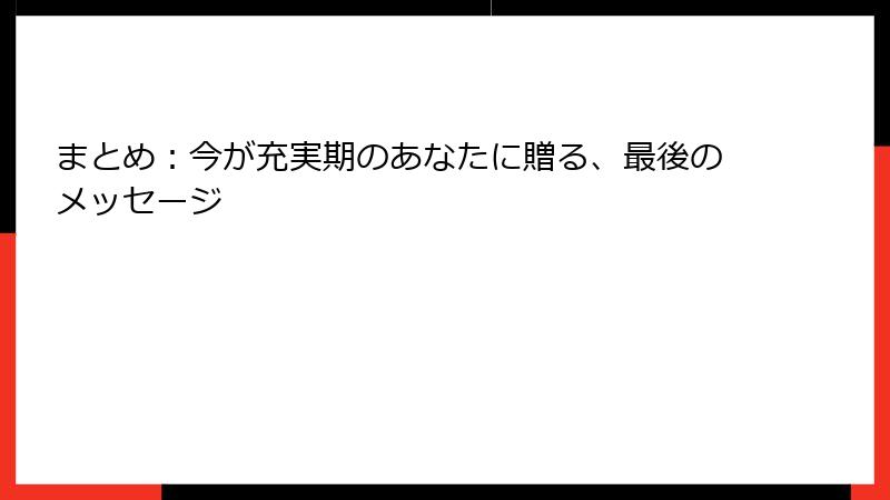 まとめ：今が充実期のあなたに贈る、最後のメッセージ