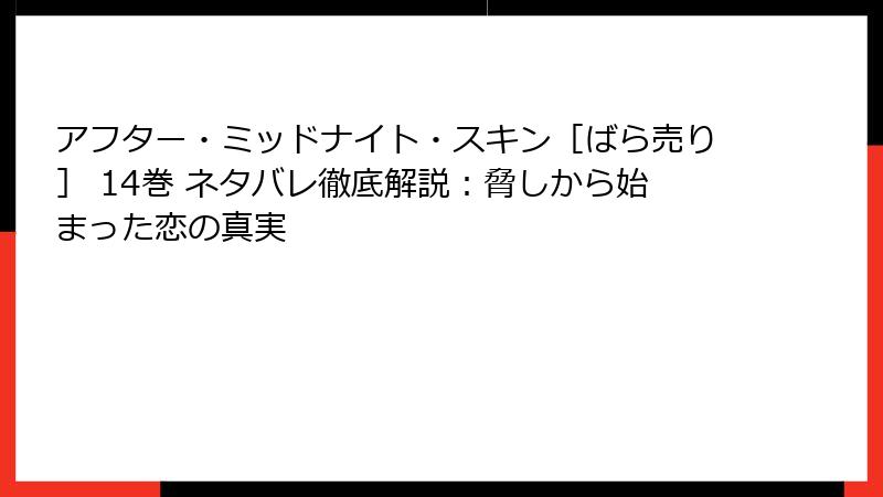 アフター・ミッドナイト・スキン［ばら売り］ 14巻 ネタバレ徹底解説：脅しから始まった恋の真実