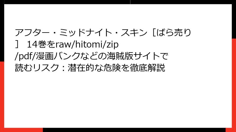 アフター・ミッドナイト・スキン［ばら売り］ 14巻をraw/hitomi/zip/pdf/漫画バンクなどの海賊版サイトで読むリスク：潜在的な危険を徹底解説