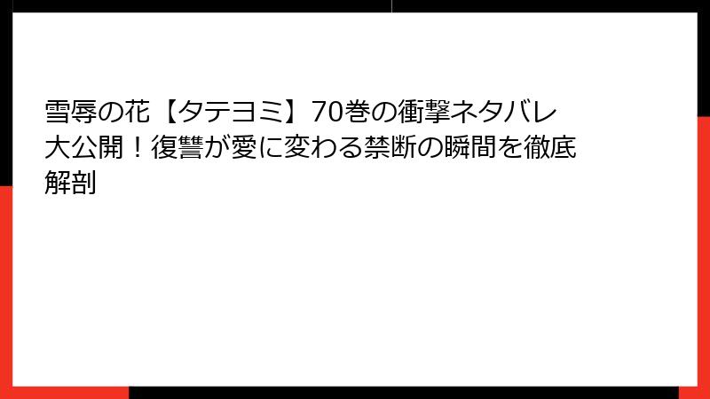 雪辱の花【タテヨミ】70巻の衝撃ネタバレ大公開!復讐が愛に変わる禁断の瞬間を徹底解剖