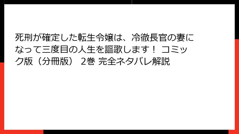 死刑が確定した転生令嬢は、冷徹長官の妻になって三度目の人生を謳歌します！ コミック版（分冊版） 2巻 完全ネタバレ解説