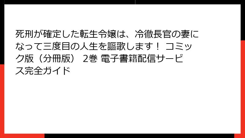 死刑が確定した転生令嬢は、冷徹長官の妻になって三度目の人生を謳歌します！ コミック版（分冊版） 2巻 電子書籍配信サービス完全ガイド