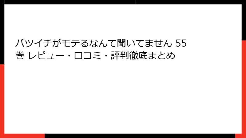 バツイチがモテるなんて聞いてません 55巻 レビュー・口コミ・評判徹底まとめ