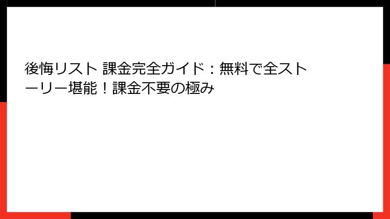 後悔リスト 課金完全ガイド:無料で全ストーリー堪能!課金不要の極み