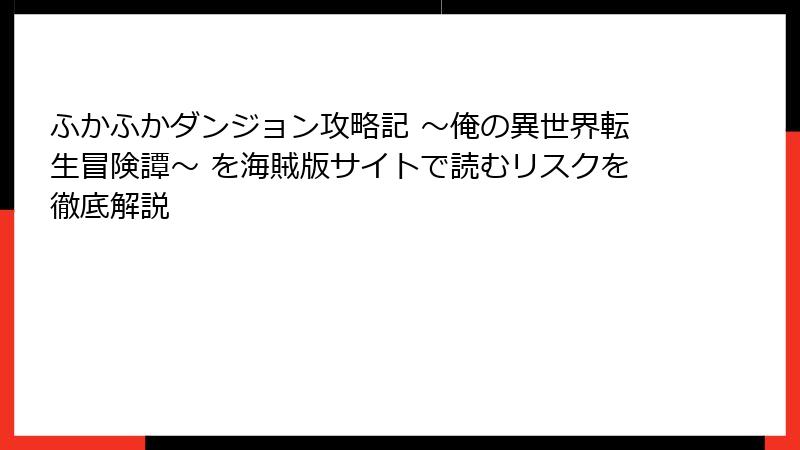 ふかふかダンジョン攻略記 ~俺の異世界転生冒険譚~ を海賊版サイトで読むリスクを徹底解説