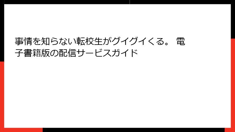 事情を知らない転校生がグイグイくる。 電子書籍版の配信サービスガイド