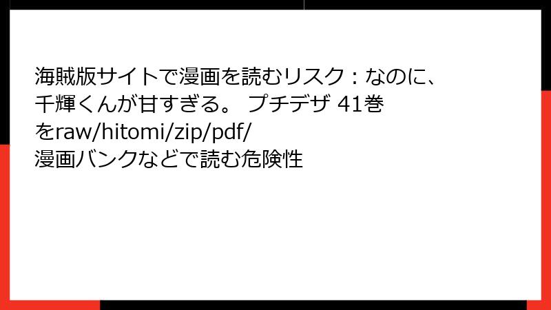 海賊版サイトで漫画を読むリスク：なのに、千輝くんが甘すぎる。 プチデザ 41巻 をraw/hitomi/zip/pdf/漫画バンクなどで読む危険性