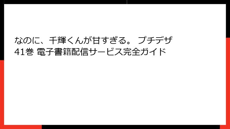 なのに、千輝くんが甘すぎる。 プチデザ 41巻 電子書籍配信サービス完全ガイド