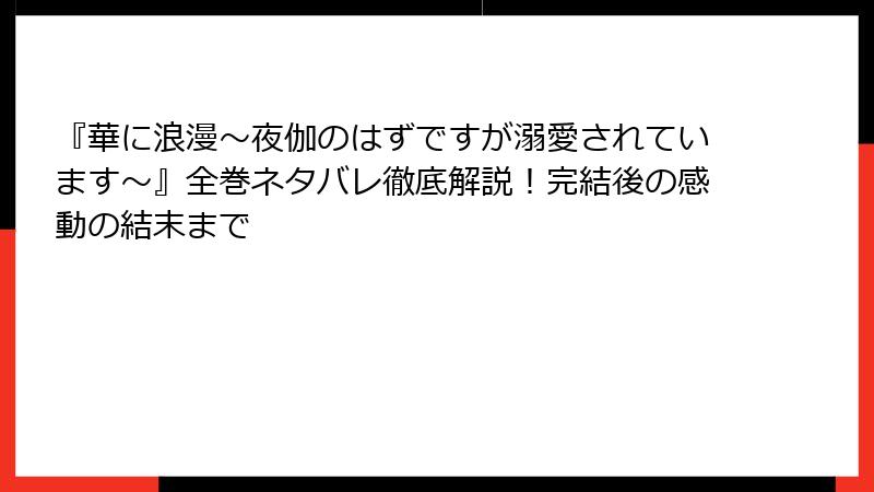 『華に浪漫～夜伽のはずですが溺愛されています～』全巻ネタバレ徹底解説！完結後の感動の結末まで