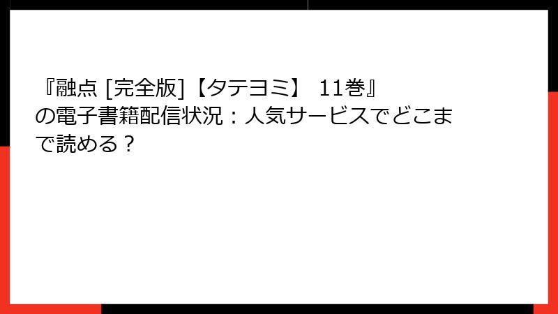 『融点 [完全版]【タテヨミ】 11巻』の電子書籍配信状況：人気サービスでどこまで読める？