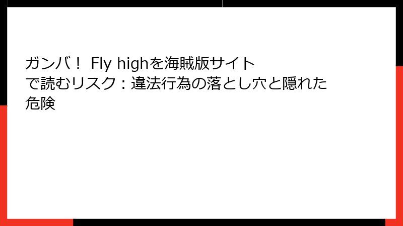 ガンバ！ Fly highを海賊版サイトで読むリスク：違法行為の落とし穴と隠れた危険