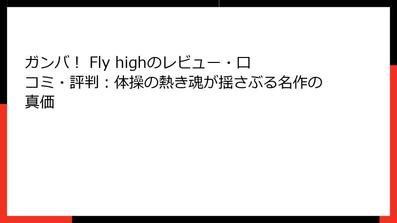 ガンバ！ Fly highのレビュー・口コミ・評判：体操の熱き魂が揺さぶる名作の真価