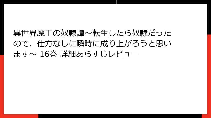 異世界魔王の奴隷譚~転生したら奴隷だったので、仕方なしに瞬時に成り上がろうと思います~ 16巻 詳細あらすじレビュー