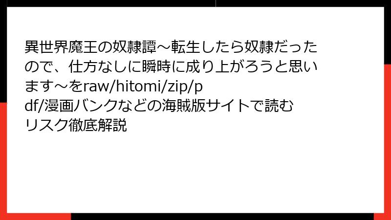 異世界魔王の奴隷譚~転生したら奴隷だったので、仕方なしに瞬時に成り上がろうと思います~をraw/hitomi/zip/pdf/漫画バンクなどの海賊版サイトで読むリスク徹底解説