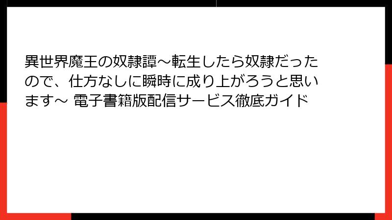 異世界魔王の奴隷譚~転生したら奴隷だったので、仕方なしに瞬時に成り上がろうと思います~ 電子書籍版配信サービス徹底ガイド