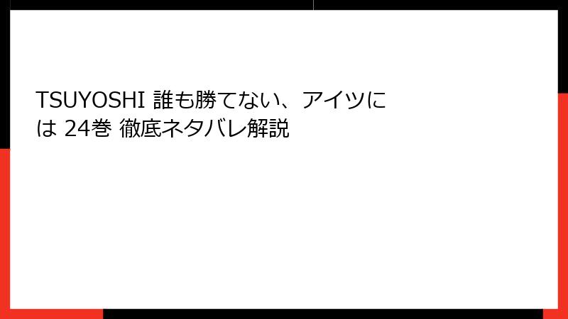 TSUYOSHI 誰も勝てない、アイツには 24巻 徹底ネタバレ解説
