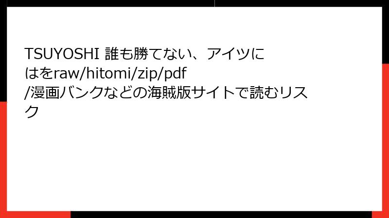 TSUYOSHI 誰も勝てない、アイツにはをraw/hitomi/zip/pdf/漫画バンクなどの海賊版サイトで読むリスク