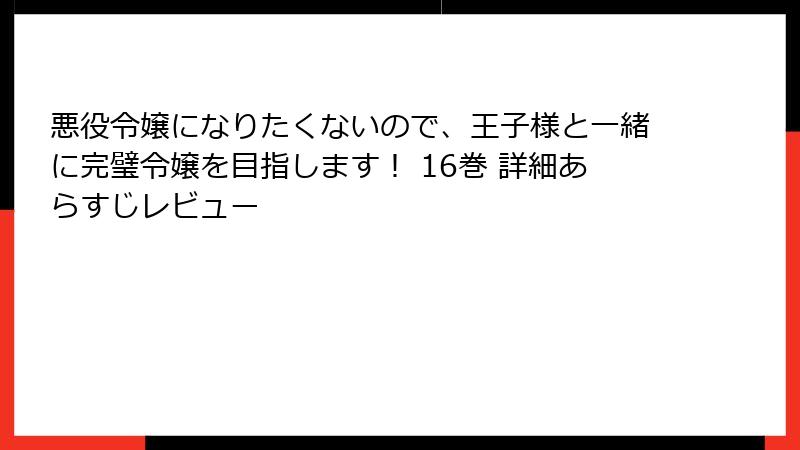 悪役令嬢になりたくないので、王子様と一緒に完璧令嬢を目指します! 16巻 詳細あらすじレビュー