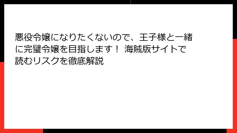 悪役令嬢になりたくないので、王子様と一緒に完璧令嬢を目指します! 海賊版サイトで読むリスクを徹底解説
