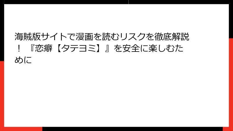 海賊版サイトで漫画を読むリスクを徹底解説！ 『恋癖【タテヨミ】』を安全に楽しむために