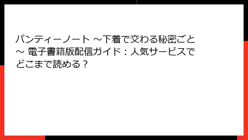パンティーノート ～下着で交わる秘密ごと～ 電子書籍版配信ガイド：人気サービスでどこまで読める？