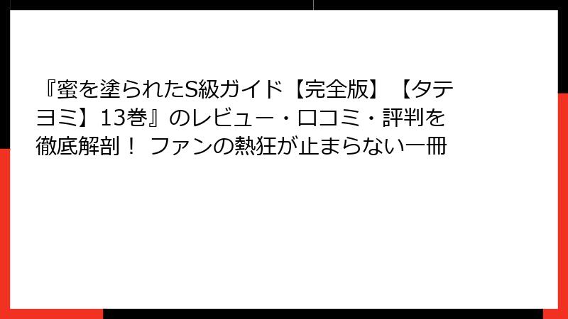 『蜜を塗られたS級ガイド【完全版】【タテヨミ】13巻』のレビュー・口コミ・評判を徹底解剖！ ファンの熱狂が止まらない一冊