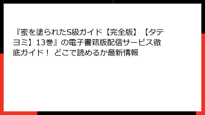 『蜜を塗られたS級ガイド【完全版】【タテヨミ】13巻』の電子書籍版配信サービス徹底ガイド！ どこで読めるか最新情報