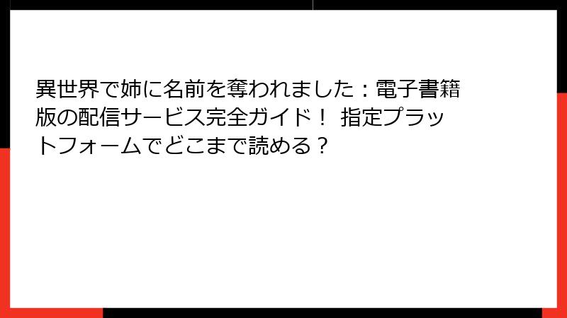 異世界で姉に名前を奪われました：電子書籍版の配信サービス完全ガイド！ 指定プラットフォームでどこまで読める？