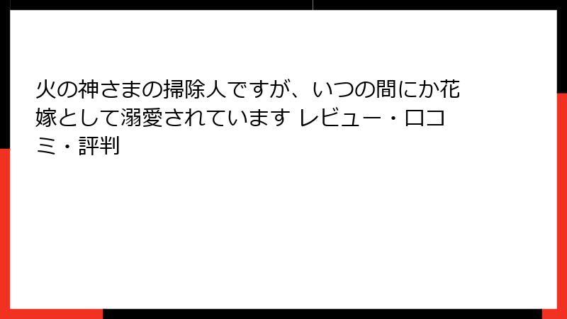 火の神さまの掃除人ですが、いつの間にか花嫁として溺愛されています レビュー・口コミ・評判