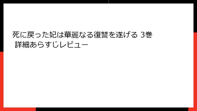 死に戻った妃は華麗なる復讐を遂げる 3巻 詳細あらすじレビュー