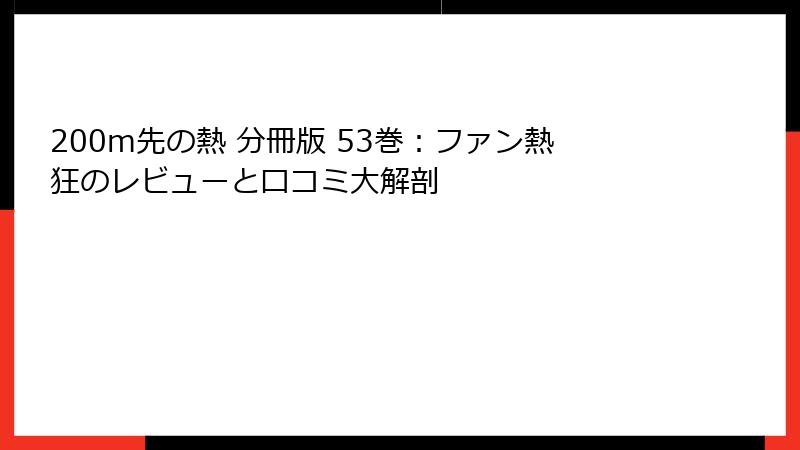 200m先の熱 分冊版 53巻:ファン熱狂のレビューと口コミ大解剖